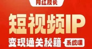 网红校长短视频IP变现通关秘籍｜系统课，产品篇，短视频篇，商业篇，私域篇，直播篇-16888副业资讯
