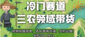 冷门赛道三农领域带货,视频拍摄简单,转化高带货强,农村必做!【揭秘】-16888副业资讯