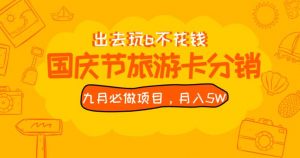 九月必做国庆节旅游卡最新分销玩法教程,月入5W+,全国可做【揭秘】-16888副业资讯