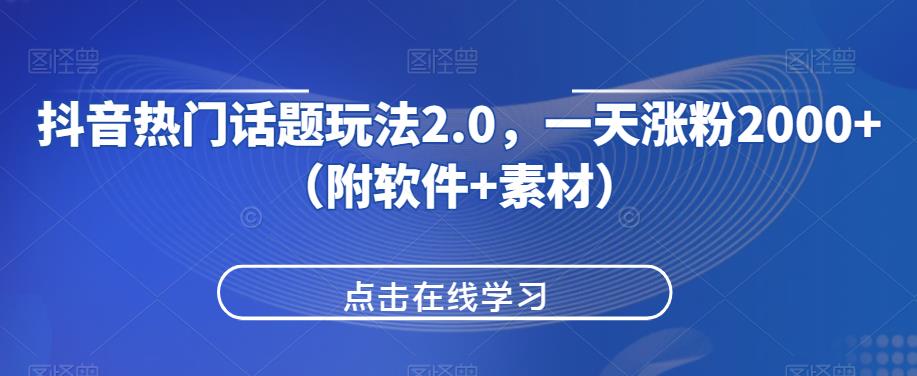 抖音热门话题玩法2.0，一天涨粉2000+（附软件+素材）-16888副业资讯