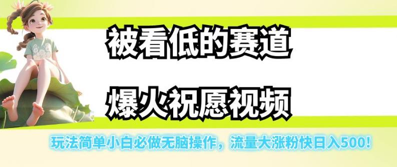 被看低的赛道爆火祝愿视频，玩法简单小白必做无脑操作，流量大涨粉快日入500-16888副业资讯