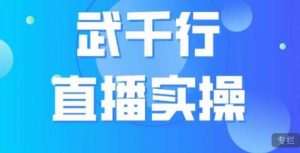武千行直播实操课，账号定位、带货账号搭建、选品等-16888副业资讯