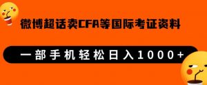 微博超话卖cfa、frm等国际考证虚拟资料，一单300+，一部手机轻松日入1000+-16888副业资讯