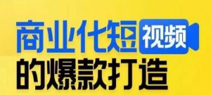 商业化短视频的爆款打造课,带你揭秘爆款短视频的底层逻辑-16888副业资讯