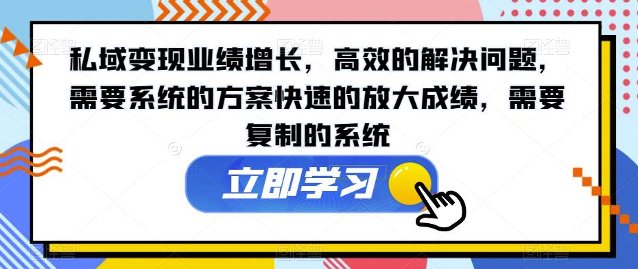 私域变现业绩增长，高效的解决问题，需要系统的方案快速的放大成绩，需要复制的系统-16888副业资讯