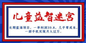 长期蓝海项目,儿童益智迷宫,一单利润39.8,几乎零成本,一部手机实现月入过万-16888副业资讯