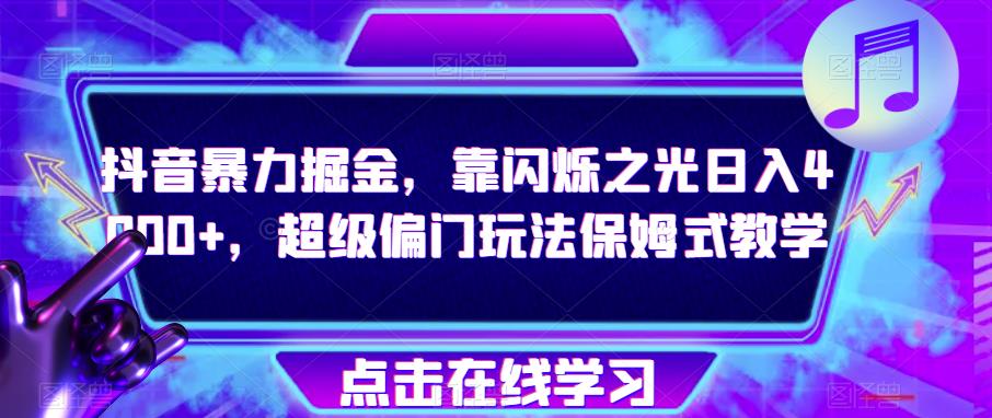 抖音暴力掘金，靠闪烁之光日入4000+，超级偏门玩法保姆式教学-16888副业资讯