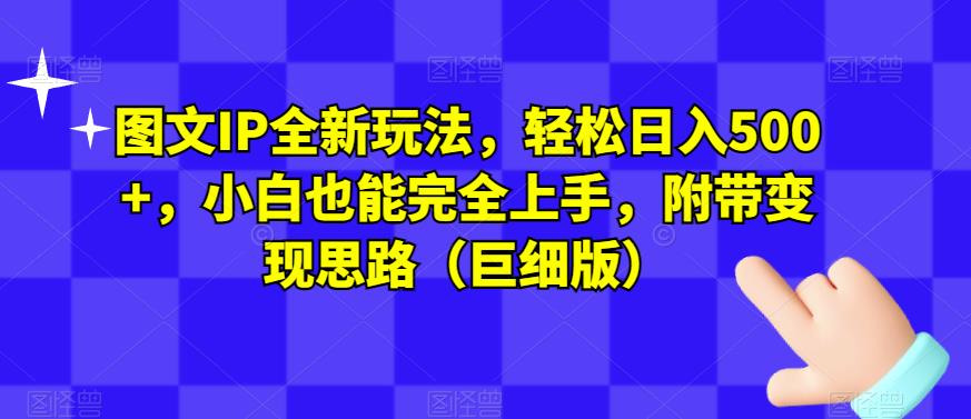 图文IP全新玩法，轻松日入500+，小白也能完全上手，附带变现思路（巨细版）-16888副业资讯