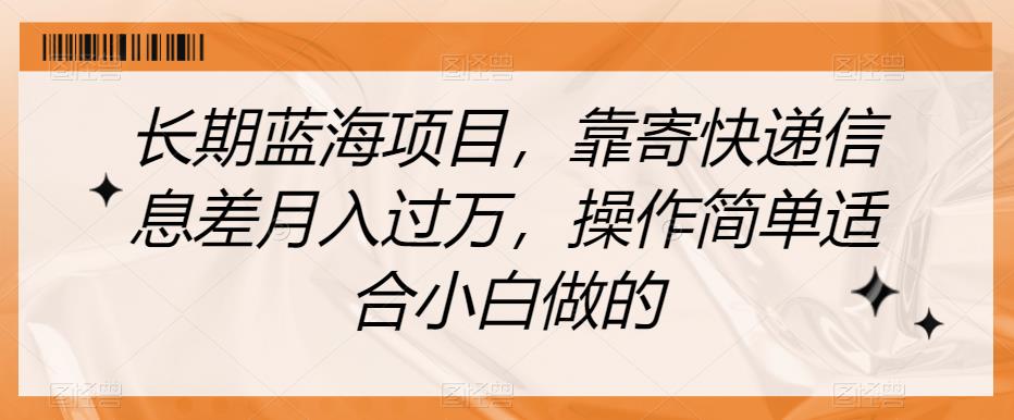 长期蓝海项目，靠寄快递信息差月入过万，操作简单适合小白做的【揭秘】-16888副业资讯