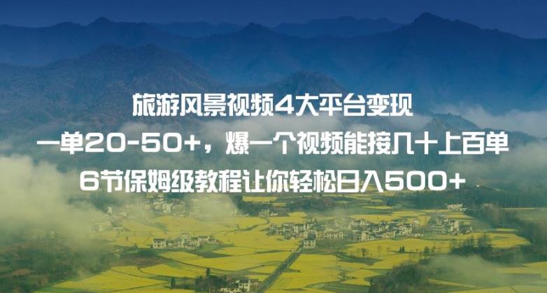 旅游风景视频4大平台变现单20-50+，爆一个视频能接几十上百单6节保姆级教程让你轻松日入500+-16888副业资讯