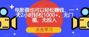 电影票也可以轻松赚钱，一天2小时轻松1000+。无门槛、无投入【揭秘】-16888副业资讯