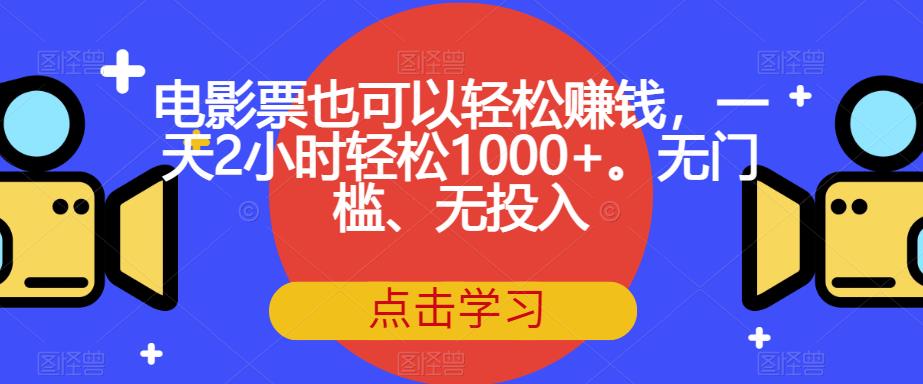 电影票也可以轻松赚钱，一天2小时轻松1000+。无门槛、无投入【揭秘】-16888副业资讯