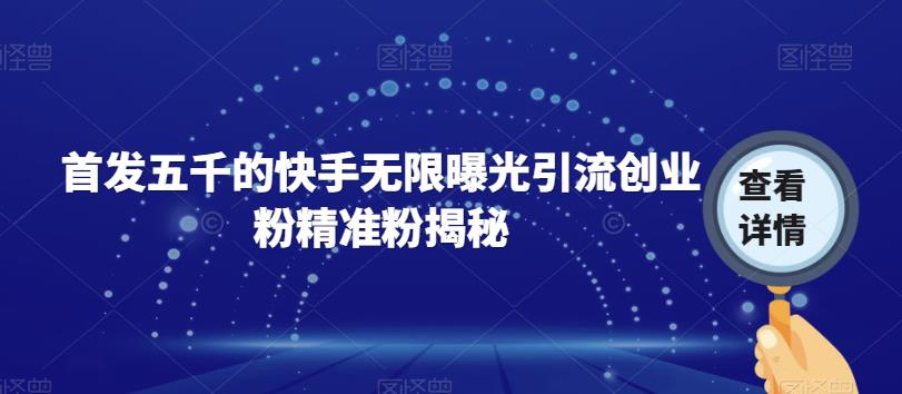 首发五千的快手无限曝光引流创业粉精准粉揭秘-16888副业资讯