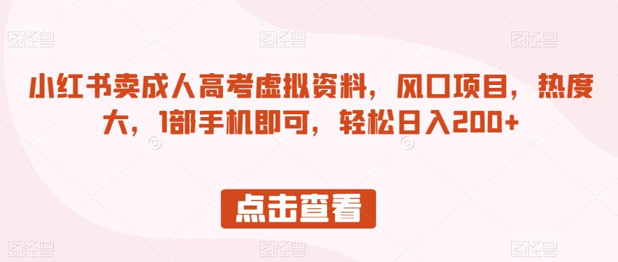 小红书卖成人高考虚拟资料，风口项目，热度大，1部手机即可，轻松日入200+【揭秘】-16888副业资讯