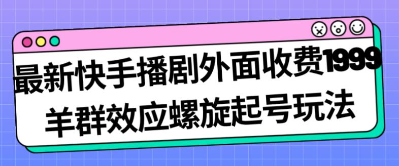最新快手播剧外面收费1999羊群效应螺旋起号玩法配合流量日入几百完全不是问题-16888副业资讯
