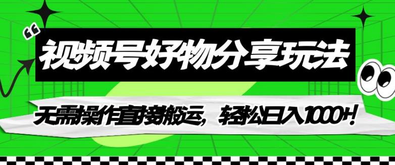 视频号好物分享玩法，无需操作直接搬运，轻松日入1000+！【揭秘】-16888副业资讯