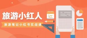 旅游小红人旅游笔记小红书实战课，小红书旅游号实操攻略分享-16888副业资讯