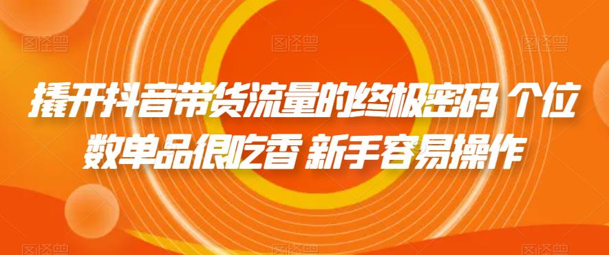 撬开抖音带货流量的终极密码 个位数单品很吃香 新手容易操作-16888副业资讯