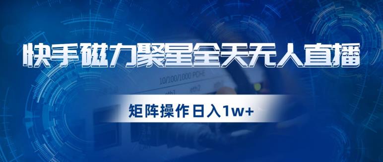快手磁力聚星全天无人直播，矩阵操作日入1w+【揭秘】-16888副业资讯