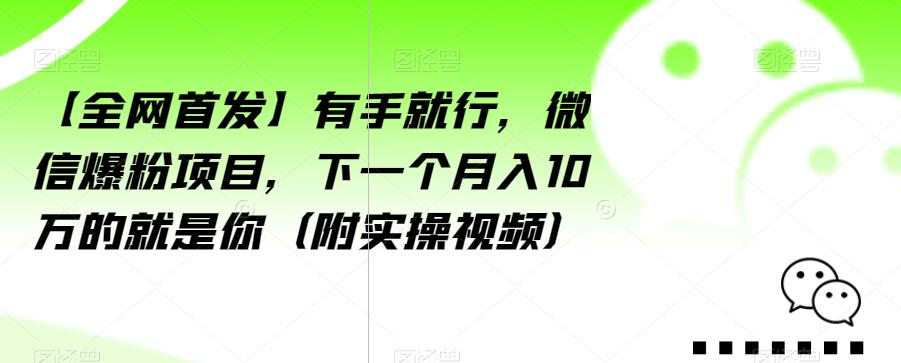 【全网首发】有手就行，微信爆粉项目，下一个月入10万的就是你（附实操视频）【揭秘】-16888副业资讯
