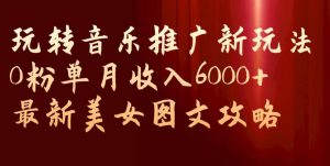 玩转音乐推广新玩法,0粉单月收入6000+,最新美女图文攻略【揭秘】-16888副业资讯