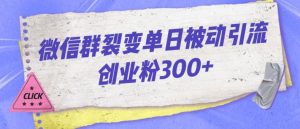 微信群裂变单日被动引流创业粉300【揭秘】-16888副业资讯
