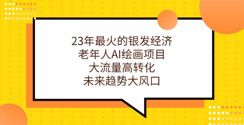 23年最火的银发经济，老年人AI绘画项目，大流量高转化，未来趋势大风口【揭秘】-16888副业资讯