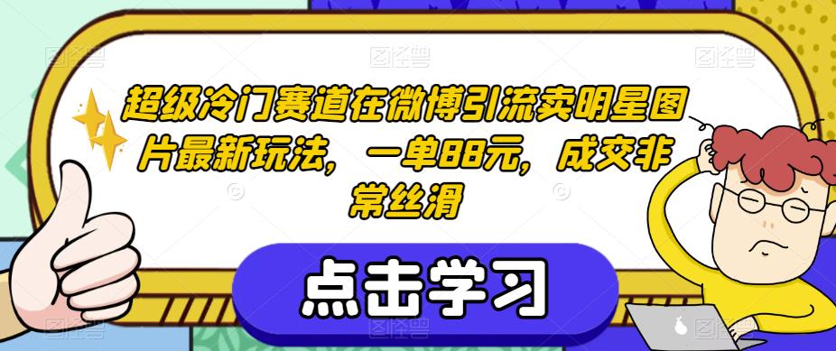 超级冷门赛道在微博引流卖明星图片最新玩法，一单88元，成交非常丝滑【揭秘】-16888副业资讯