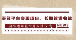 多多平台变现项目，长期管道收益，副业也可轻松月入过万-16888副业资讯