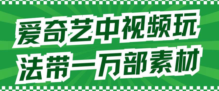 爱奇艺中视频玩法，不用担心版权问题（详情教程+一万部素材）-16888副业资讯