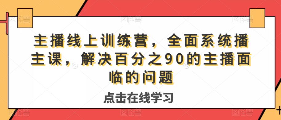 主播线上训练营，全面系统‮播主‬课，解决‮分百‬之90的主播面‮的临‬问题-16888副业资讯