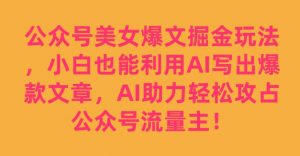 公众号美女爆文掘金玩法,小白也能利用AI写出爆款文章,AI助力轻松攻占公众号流量主【揭秘】-16888副业资讯