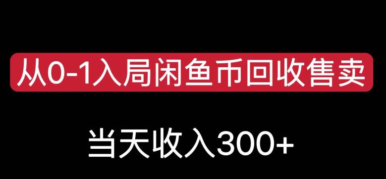 从0-1入局闲鱼币回收售卖，当天变现300，简单无脑【揭秘】-16888副业资讯