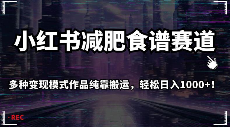 小红书减肥食谱赛道，多种变现模式作品纯靠搬运，轻松日入1000+！【揭秘】-16888副业资讯