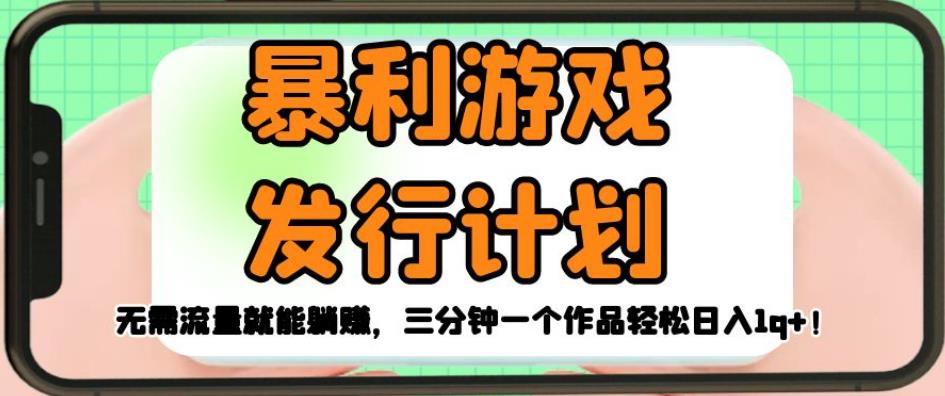 暴利游戏发行计划，无需流量就能躺赚，三分钟一个作品轻松日入1千【揭秘】-16888副业资讯