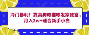 冷门暴利！靠卖狗粮猫粮发家致富，月入2w+适合新手小白【揭秘】-16888副业资讯