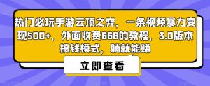 热门必玩手游云顶之弈，一条视频暴力变现500+，外面收费668的教程，3.0版本搞钱模式，躺就能赚-16888副业资讯