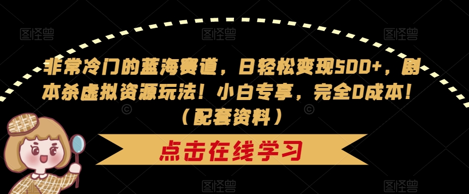 非常冷门的蓝海赛道，日轻松变现500+，剧本杀虚拟资源玩法！小白专享，完全0成本！（配套资料）-16888副业资讯