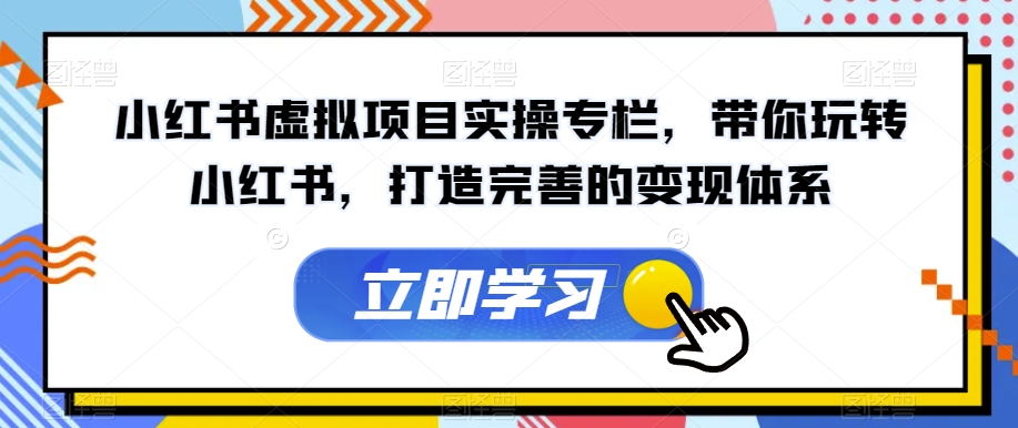小红书虚拟项目实操专栏，带你玩转小红书，打造完善的变现体系-16888副业资讯