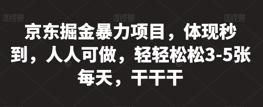 京东掘金暴力项目，体现秒到，人人可做，轻轻松松3-5张每天，干干干【揭秘】-16888副业资讯