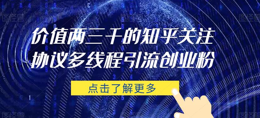 价值两三千的知乎关注协议 多线程引流创业粉-16888副业资讯