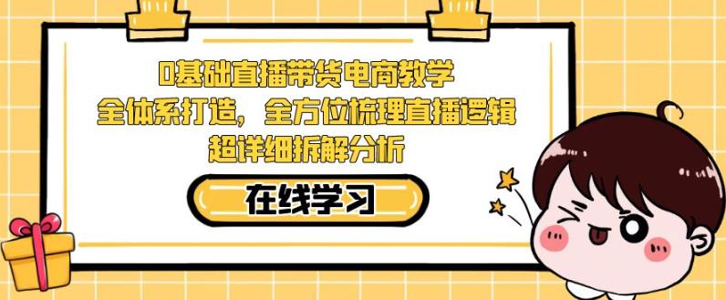 零基础直播带货电商教学，全方位梳理直播逻辑，超详细拆解分析-16888副业资讯