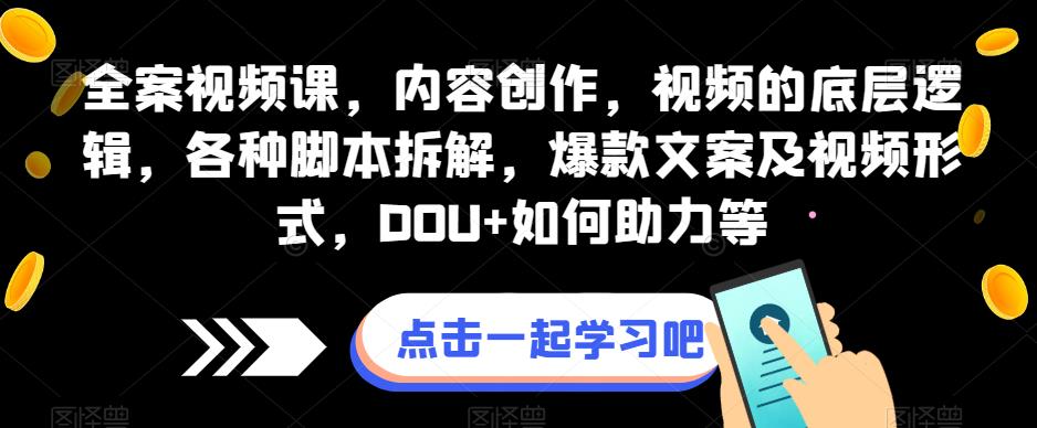 全案视频课，内容创作，视频的底层逻辑，各种脚本拆解，爆款文案及视频形式，DOU+如何助力等-16888副业资讯