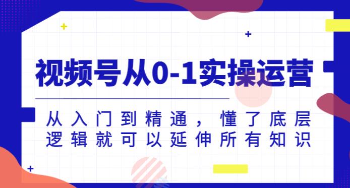 视频号从0-1实操运营，从入门到精通，懂了底层逻辑就可以延伸所有知识-16888副业资讯