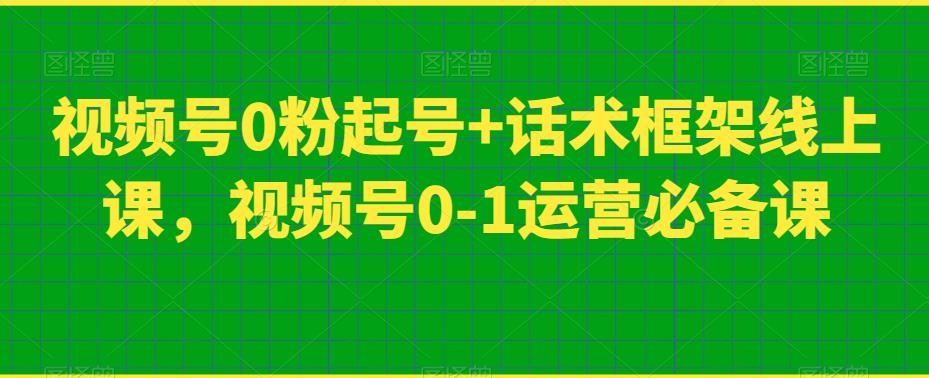 视频号0粉起号+话术框架线上课，视频号0-1运营必备课-16888副业资讯