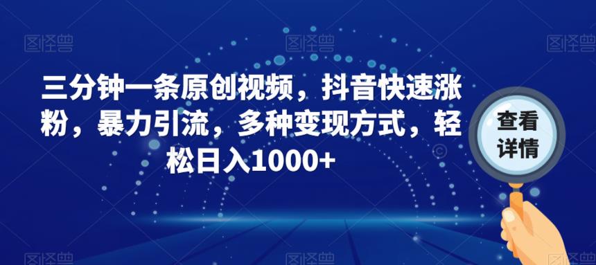 三分钟一条原创视频，抖音快速涨粉，暴力引流，多种变现方式，轻松日入1000+【揭秘】-16888副业资讯