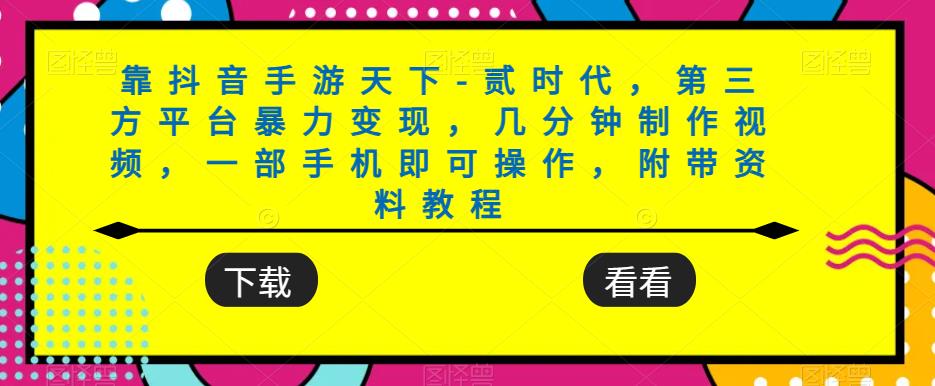 靠抖音手游天下-贰时代，第三方平台暴力变现，几分钟制作视频，一部手机即可操作，附带资料教程-16888副业资讯