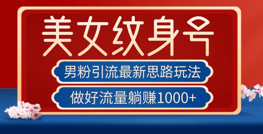男粉引流最新思路玩法，美女纹身号，做好流量躺赚1000+【揭秘】-16888副业资讯