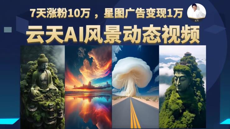 云天AI风景动图视频制作，7天涨粉10万，星图广告变现1万（0927更新）-16888副业资讯