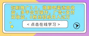 短剧推广3.0，微剧吧渠道高收益，多平台可操作，广告+支付双收益，0粉丝轻松月入过万【揭秘】-16888副业资讯